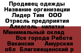 Продавец одежды › Название организации ­ Лидер Тим, ООО › Отрасль предприятия ­ Алкоголь, напитки › Минимальный оклад ­ 30 000 - Все города Работа » Вакансии   . Амурская обл.,Благовещенский р-н